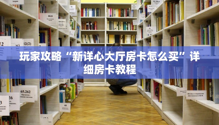 玩家攻略“新详心大厅房卡怎么买”详细房卡教程