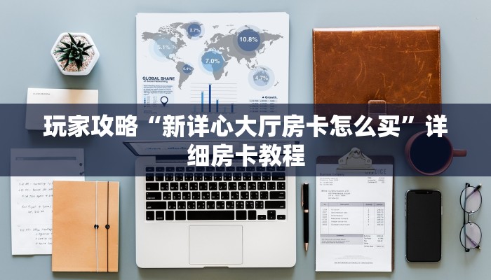 玩家攻略“新详心大厅房卡怎么买”详细房卡教程