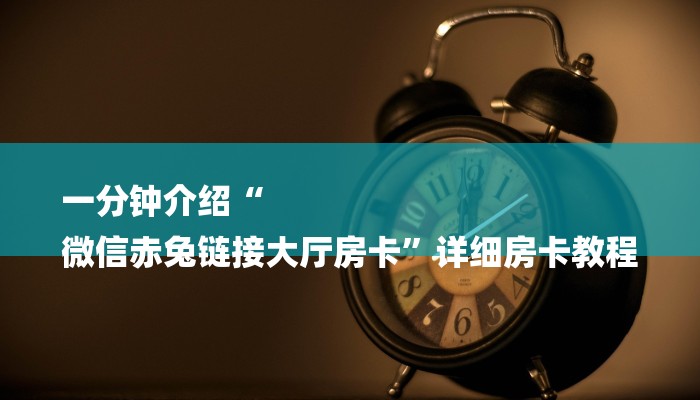 房卡一分钟了解“微信玄灵链接大厅房卡
”详细房卡教程