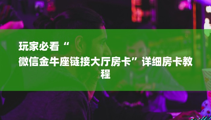 玩家必看“
微信金牛座链接大厅房卡”详细房卡教程