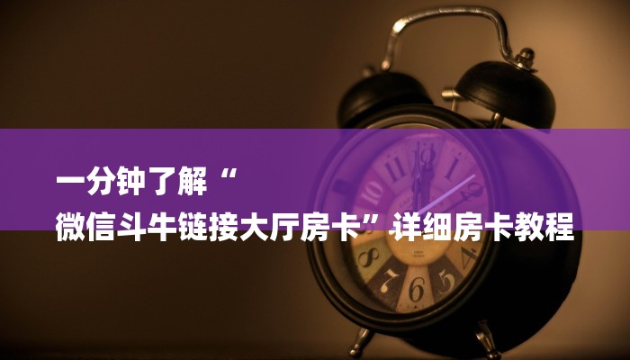 一分钟了解“
微信斗牛链接大厅房卡”详细房卡教程