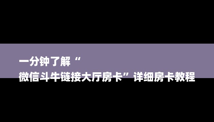 一分钟了解“
微信斗牛链接大厅房卡”详细房卡教程