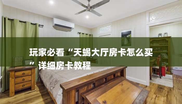 玩家必看“天蝎大厅房卡怎么买
”详细房卡教程 玩家必看“天蝎大厅房卡怎么买
”详细房卡教程