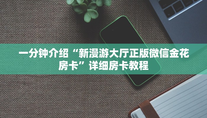 一分钟介绍“新漫游大厅正版微信金花房卡”详细房卡教程