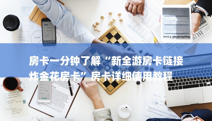 房卡一分钟了解“新全游房卡链接
炸金花房卡”房卡详细使用教程 房卡一分钟了解“新全游房卡链接
炸金花房卡”房卡详细使用教程