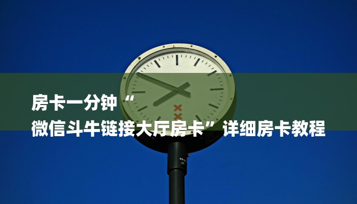 房卡一分钟“
微信斗牛链接大厅房卡”详细房卡教程 房卡一分钟“
微信斗牛链接大厅房卡”详细房卡教程