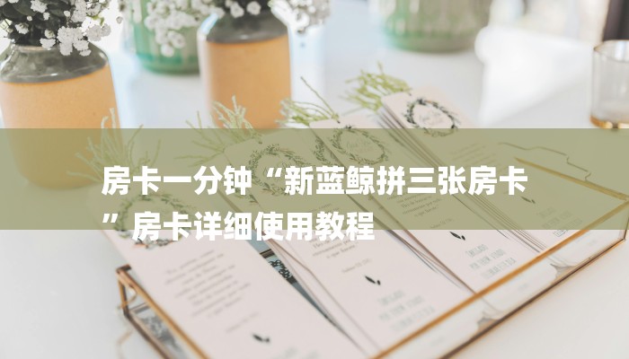 房卡一分钟“新蓝鲸拼三张房卡
”房卡详细使用教程 房卡一分钟“新蓝鲸拼三张房卡
”房卡详细使用教程