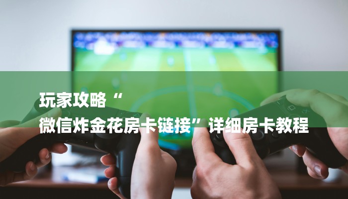 6分钟了解!微信怎么开炸金花房间-(详细分享开挂教程)