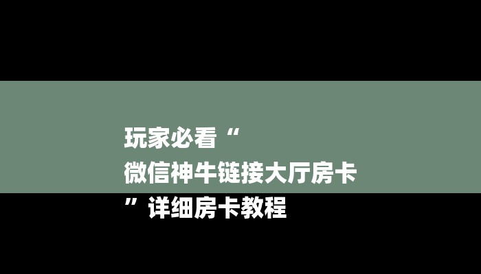 玩家必看“
微信神牛链接大厅房卡
”详细房卡教程