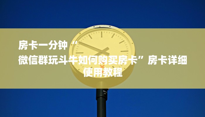 房卡一分钟“
微信群玩斗牛如何购买房卡”房卡详细使用教程 房卡一分钟“
微信群玩斗牛如何购买房卡”房卡详细使用教程