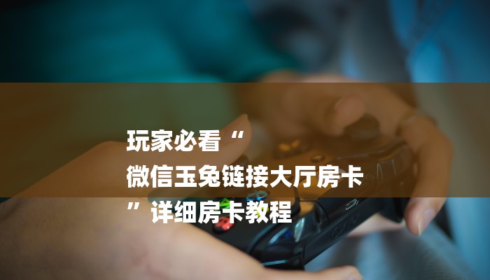 玩家必看“
微信玉兔链接大厅房卡
”详细房卡教程 玩家必看“
微信玉兔链接大厅房卡
”详细房卡教程