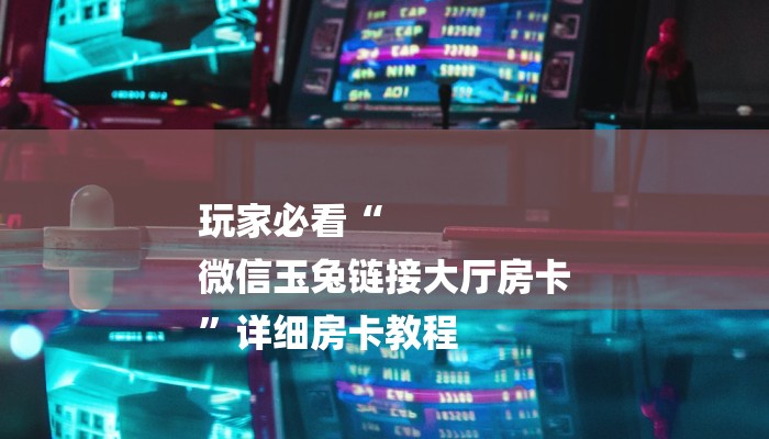 玩家必看“
微信玉兔链接大厅房卡
”详细房卡教程 玩家必看“
微信玉兔链接大厅房卡
”详细房卡教程