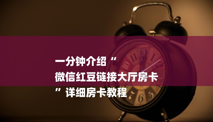 一分钟介绍“
微信红豆链接大厅房卡
”详细房卡教程