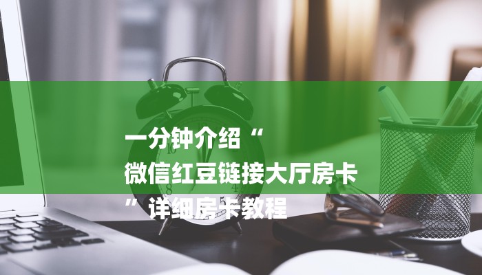 一分钟介绍“
微信红豆链接大厅房卡
”详细房卡教程