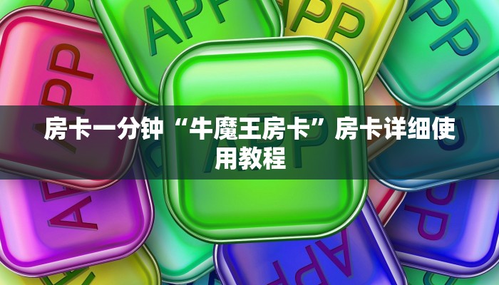 房卡一分钟“牛魔王房卡”房卡详细使用教程