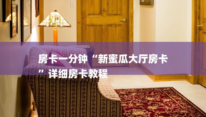 房卡一分钟“新蜜瓜大厅房卡
”详细房卡教程