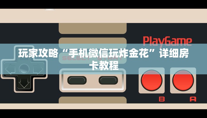 玩家攻略“手机微信玩炸金花”详细房卡教程