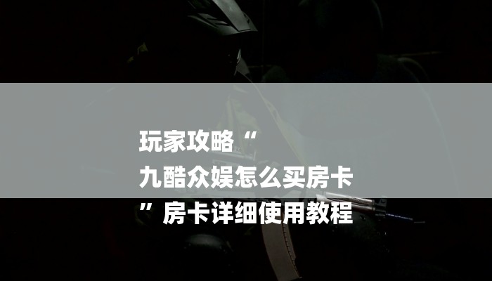 玩家攻略“
九酷众娱怎么买房卡
”房卡详细使用教程 玩家攻略“
九酷众娱怎么买房卡
”房卡详细使用教程