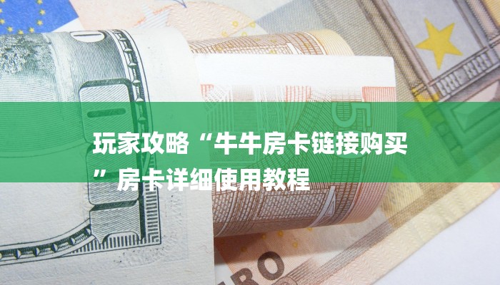 玩家攻略“牛牛房卡链接购买
”房卡详细使用教程 玩家攻略“牛牛房卡链接购买
”房卡详细使用教程