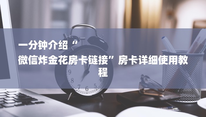 一分钟介绍“
微信炸金花房卡链接”房卡详细使用教程