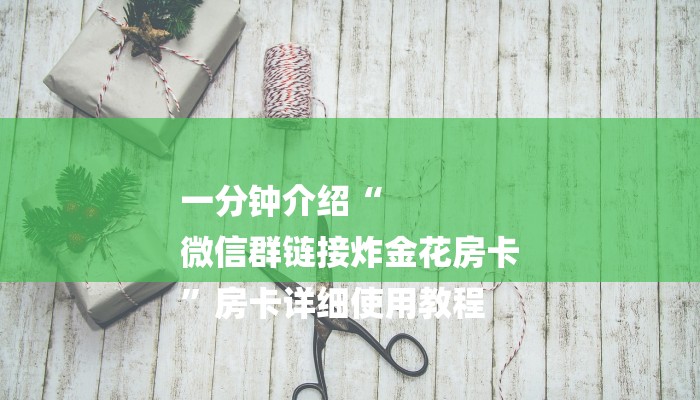 一分钟介绍“
微信群链接炸金花房卡
”房卡详细使用教程