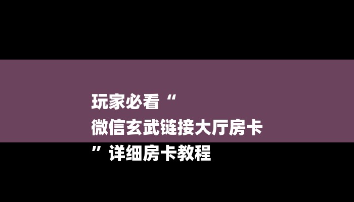 玩家必看“
微信玄武链接大厅房卡
”详细房卡教程