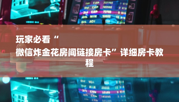 玩家必看“
微信炸金花房间链接房卡”详细房卡教程