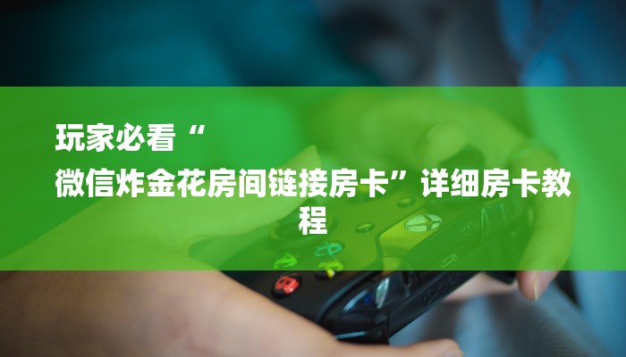 玩家必看“
微信炸金花房间链接房卡”详细房卡教程