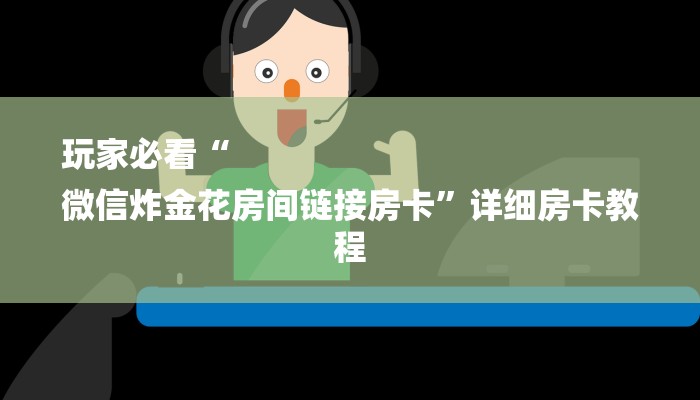 玩家必看“
微信炸金花房间链接房卡”详细房卡教程