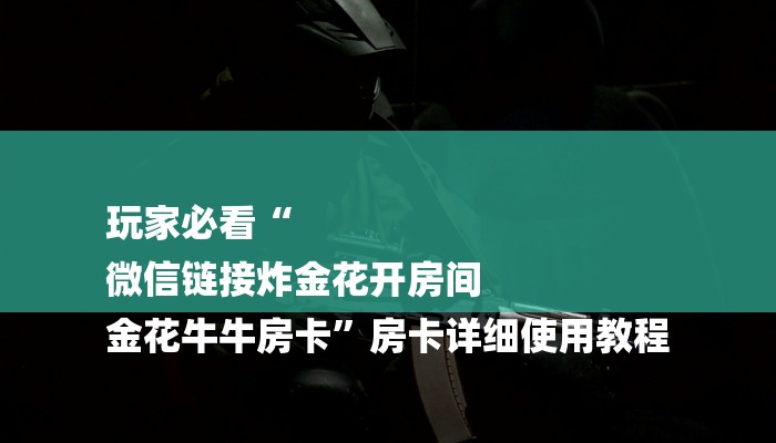 玩家必看“
微信链接炸金花开房间
金花牛牛房卡”房卡详细使用教程