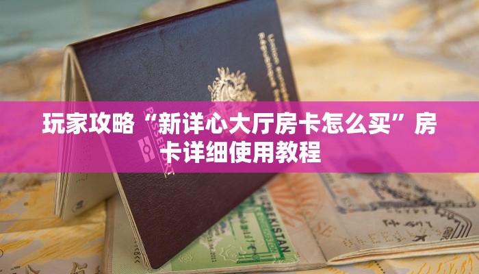 玩家攻略“新详心大厅房卡怎么买”房卡详细使用教程