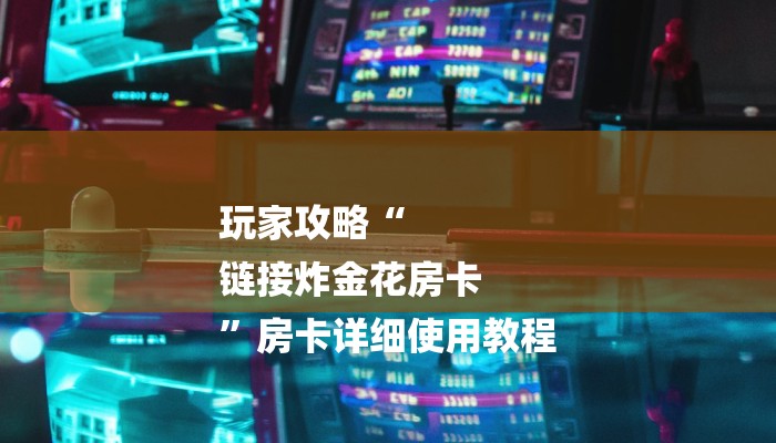 玩家攻略“
链接炸金花房卡
”房卡详细使用教程