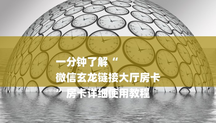 一分钟了解“
微信玄龙链接大厅房卡
”房卡详细使用教程