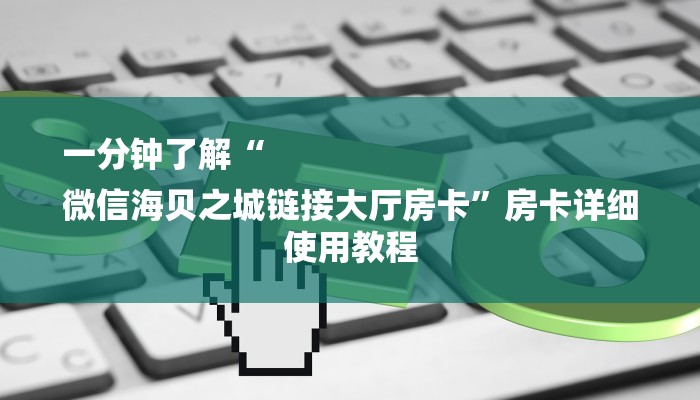 一分钟了解“
微信海贝之城链接大厅房卡”房卡详细使用教程