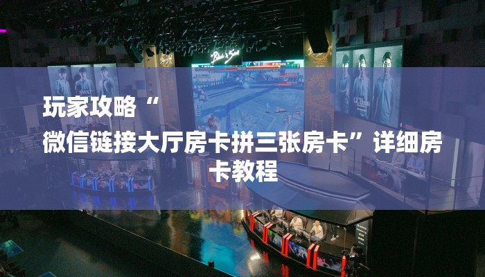 玩家攻略“
微信链接大厅房卡拼三张房卡”详细房卡教程 玩家攻略“
微信链接大厅房卡拼三张房卡”详细房卡教程