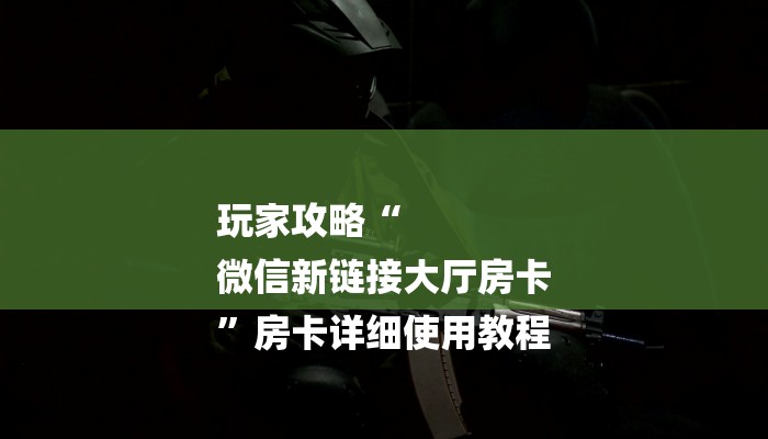 玩家攻略“
微信新链接大厅房卡
”房卡详细使用教程 玩家攻略“
微信新链接大厅房卡
”房卡详细使用教程