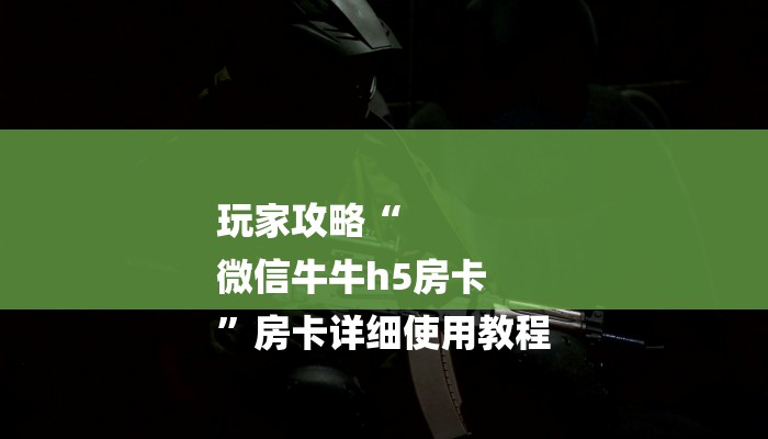 玩家攻略“
微信牛牛h5房卡
”房卡详细使用教程 玩家攻略“
微信牛牛h5房卡
”房卡详细使用教程
