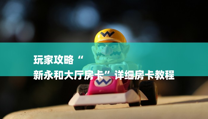 玩家攻略“
新永和大厅房卡”详细房卡教程