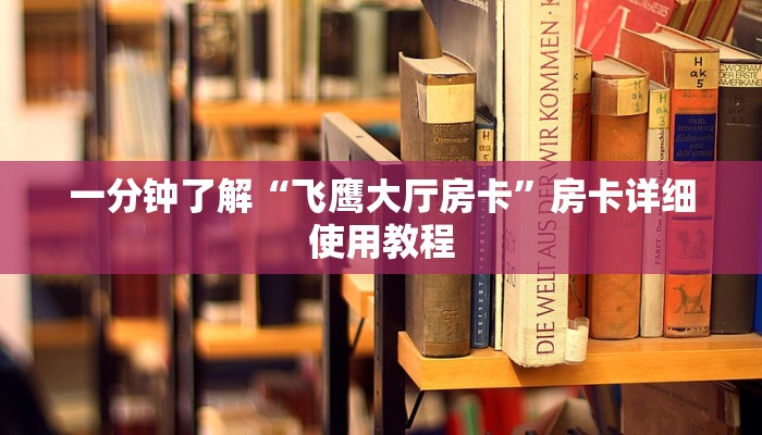 一分钟了解“飞鹰大厅房卡”房卡详细使用教程 一分钟了解“飞鹰大厅房卡”房卡详细使用教程