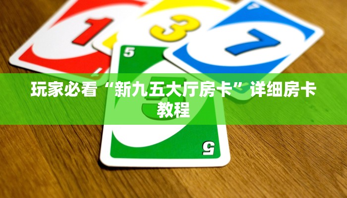 玩家必看“新九五大厅房卡”详细房卡教程