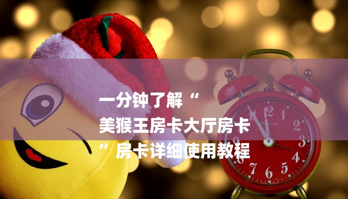 一分钟了解“
美猴王房卡大厅房卡
”房卡详细使用教程 一分钟了解“
美猴王房卡大厅房卡
”房卡详细使用教程