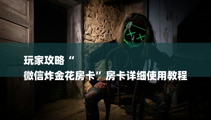 玩家攻略“
微信炸金花房卡”房卡详细使用教程