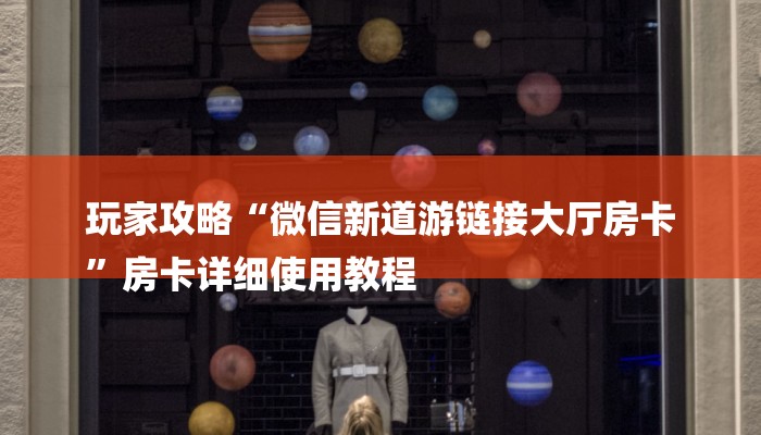 玩家攻略“微信新道游链接大厅房卡
”房卡详细使用教程