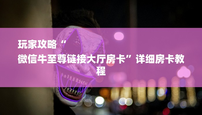 玩家攻略“
微信牛至尊链接大厅房卡”详细房卡教程