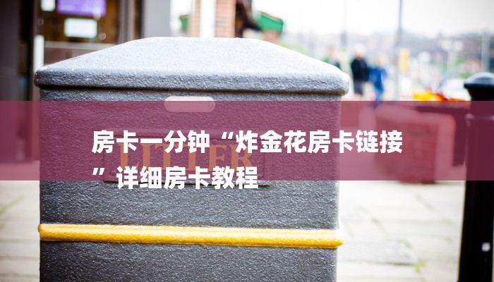 房卡一分钟“炸金花房卡链接
”详细房卡教程 房卡一分钟“炸金花房卡链接
”详细房卡教程