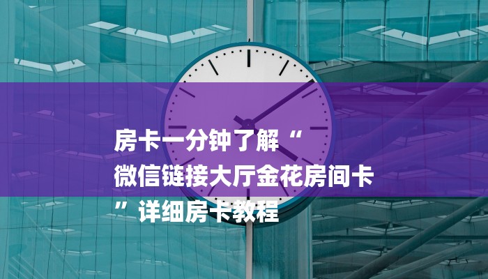 房卡一分钟了解“
微信链接大厅金花房间卡
”详细房卡教程 房卡一分钟了解“
微信链接大厅金花房间卡
”详细房卡教程