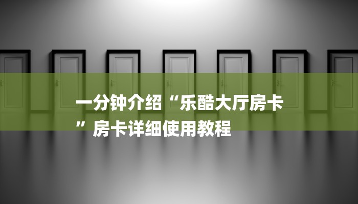 一分钟介绍“乐酷大厅房卡
”房卡详细使用教程 一分钟介绍“乐酷大厅房卡
”房卡详细使用教程