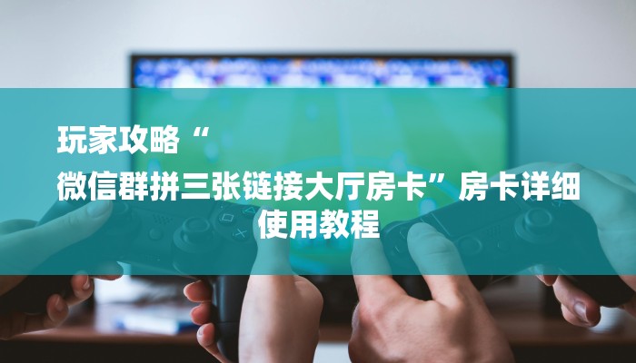 玩家攻略“
微信群拼三张链接大厅房卡”房卡详细使用教程 玩家攻略“
微信群拼三张链接大厅房卡”房卡详细使用教程