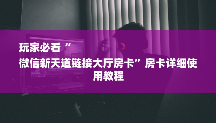 玩家必看“
微信新天道链接大厅房卡”房卡详细使用教程 玩家必看“
微信新天道链接大厅房卡”房卡详细使用教程