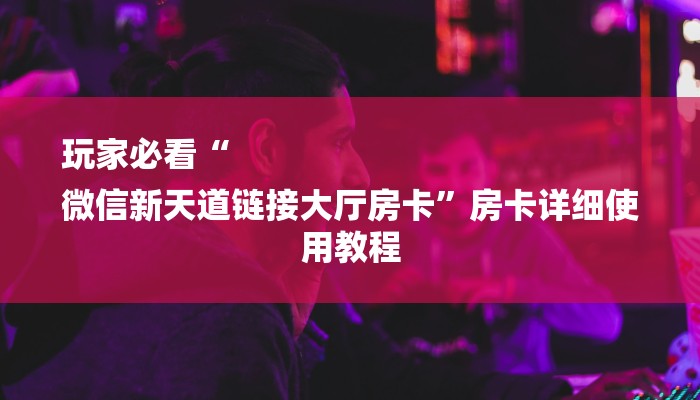 玩家必看“
微信新天道链接大厅房卡”房卡详细使用教程 玩家必看“
微信新天道链接大厅房卡”房卡详细使用教程